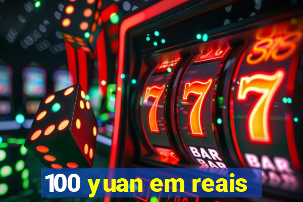 100 yuan em reais